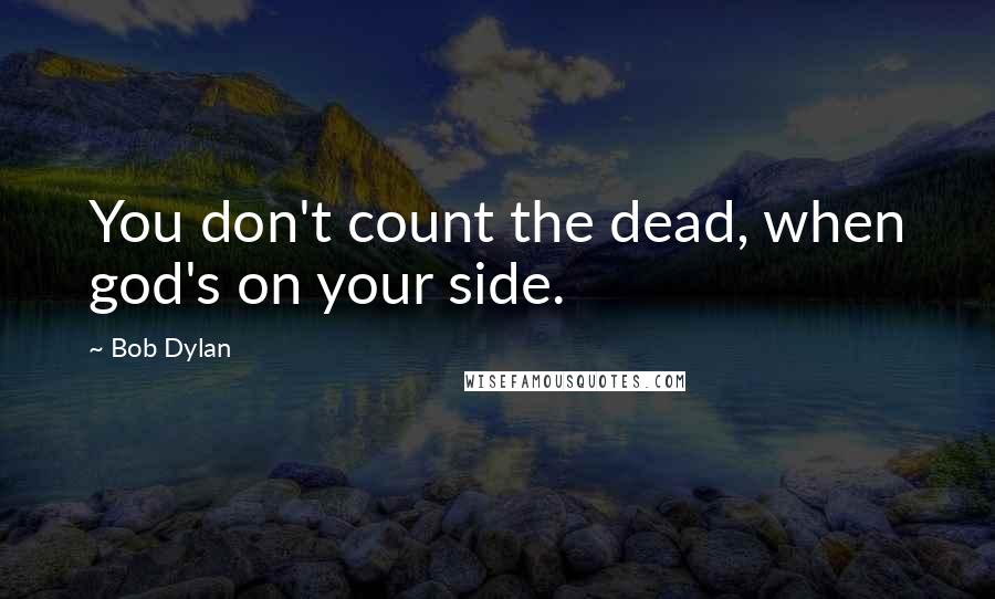 Bob Dylan Quotes: You don't count the dead, when god's on your side.