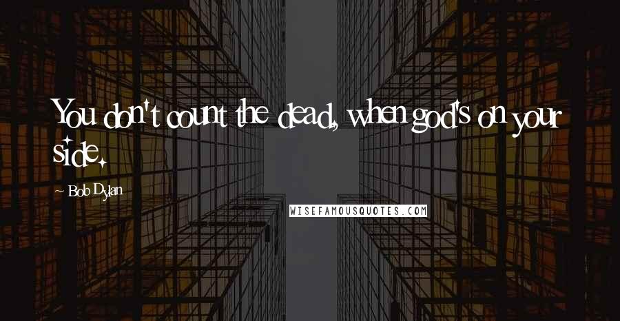 Bob Dylan Quotes: You don't count the dead, when god's on your side.