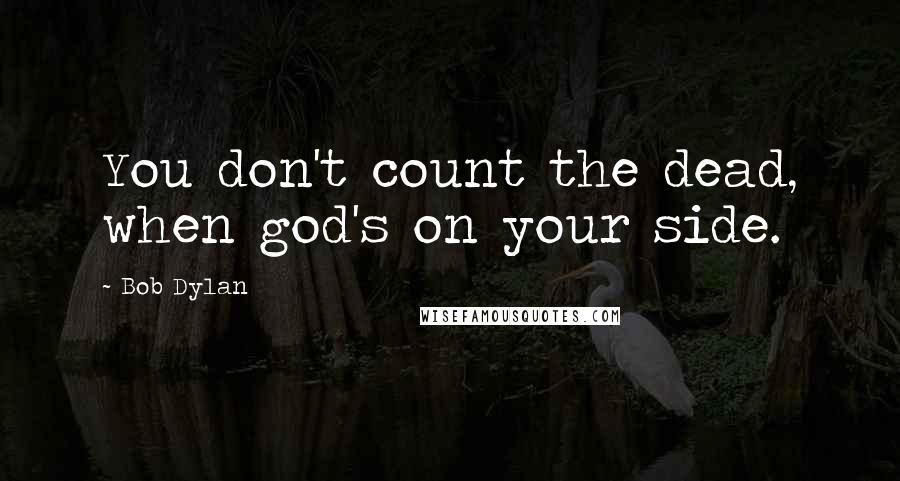 Bob Dylan Quotes: You don't count the dead, when god's on your side.