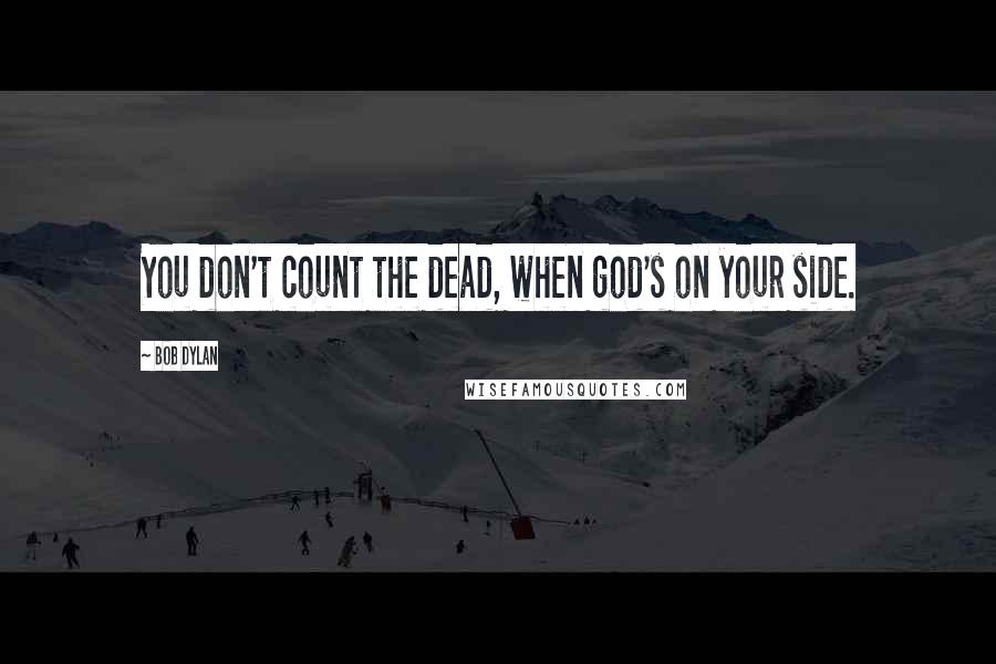 Bob Dylan Quotes: You don't count the dead, when god's on your side.