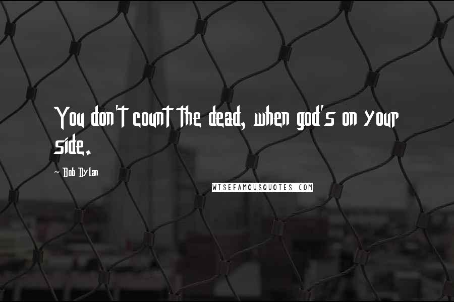 Bob Dylan Quotes: You don't count the dead, when god's on your side.