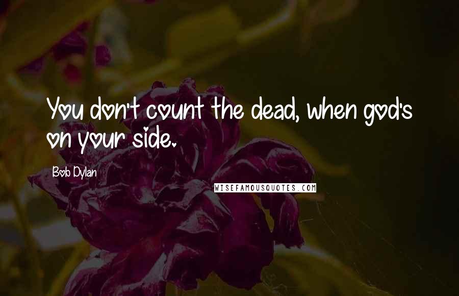 Bob Dylan Quotes: You don't count the dead, when god's on your side.