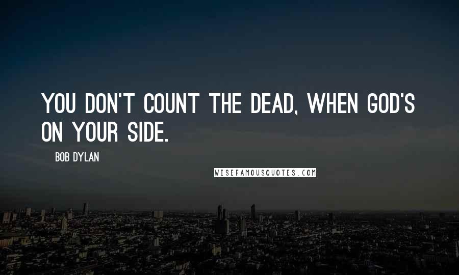 Bob Dylan Quotes: You don't count the dead, when god's on your side.