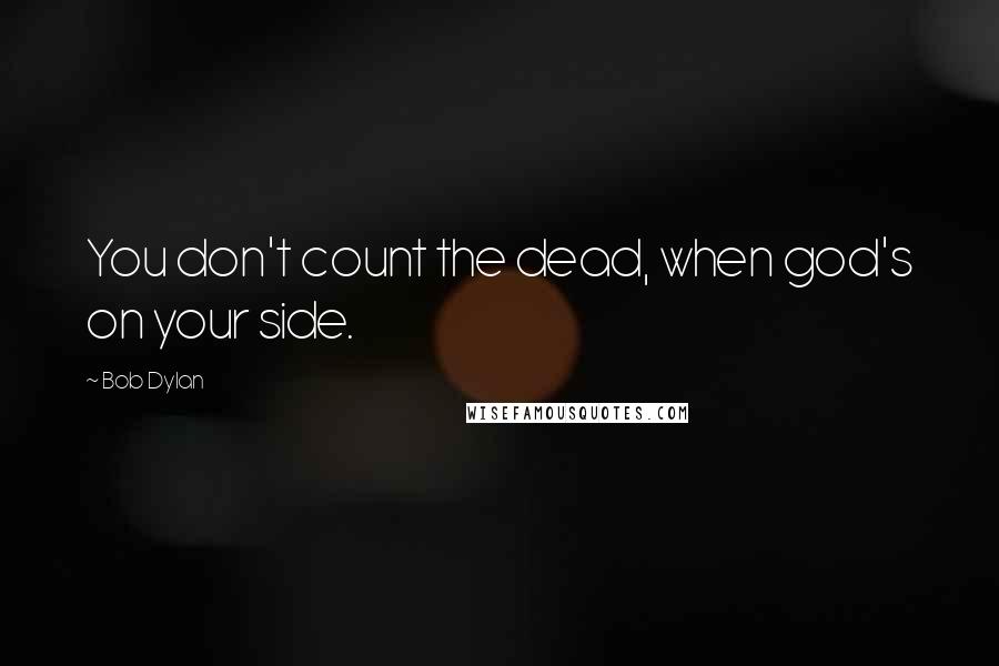 Bob Dylan Quotes: You don't count the dead, when god's on your side.