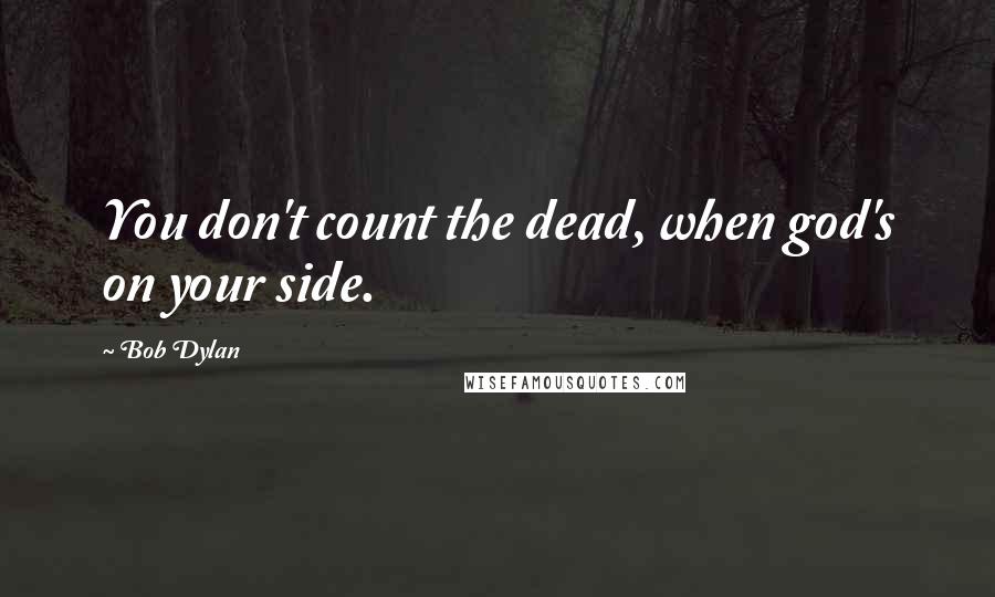 Bob Dylan Quotes: You don't count the dead, when god's on your side.