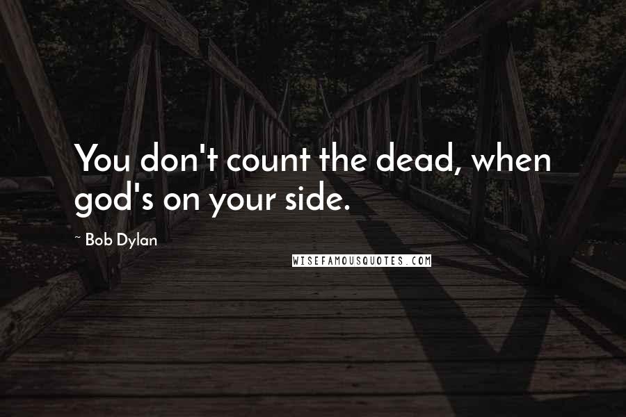 Bob Dylan Quotes: You don't count the dead, when god's on your side.