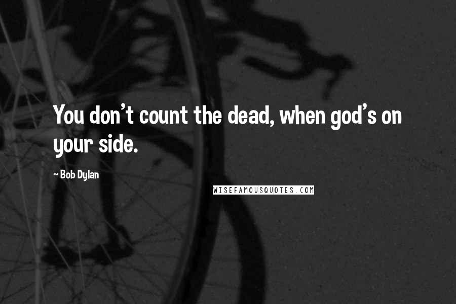 Bob Dylan Quotes: You don't count the dead, when god's on your side.