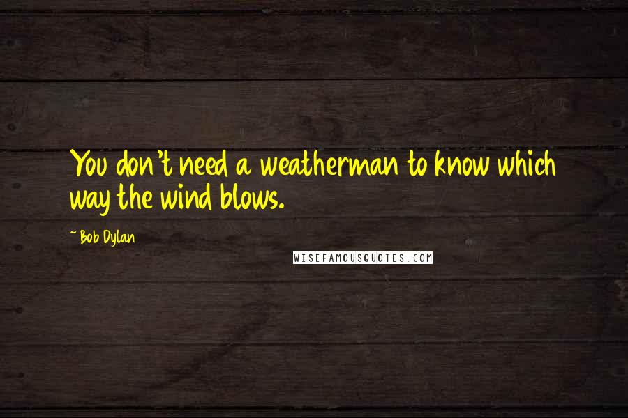 Bob Dylan Quotes: You don't need a weatherman to know which way the wind blows.