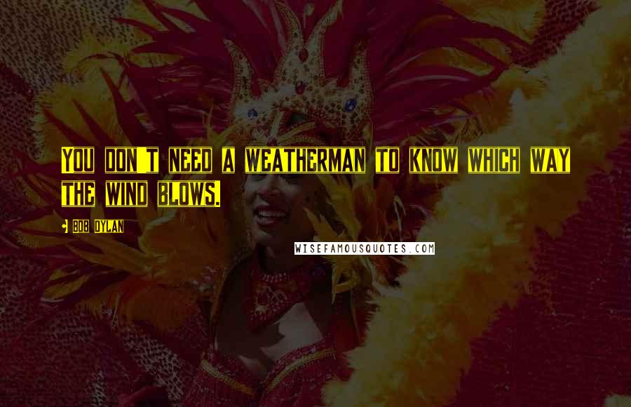 Bob Dylan Quotes: You don't need a weatherman to know which way the wind blows.