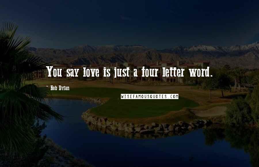 Bob Dylan Quotes: You say love is just a four letter word.