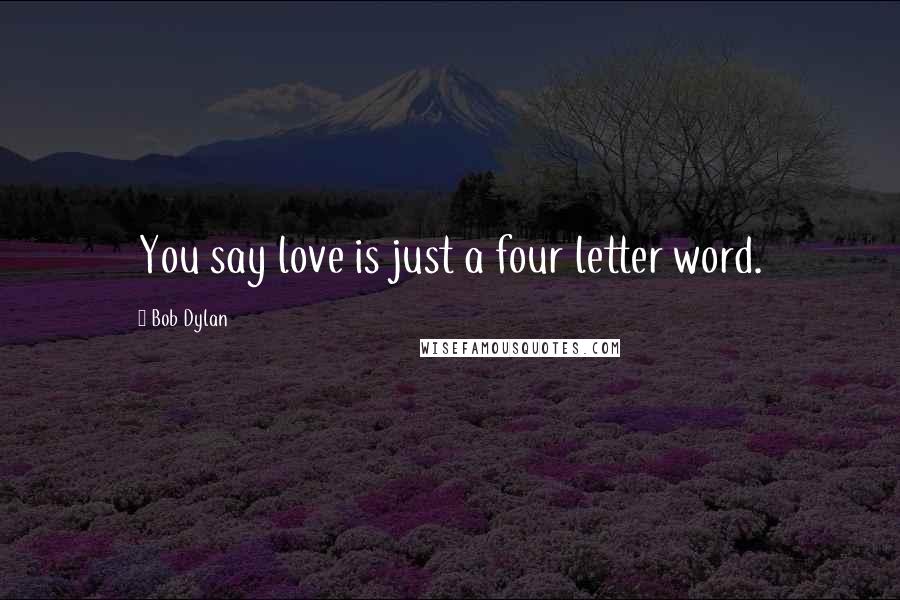 Bob Dylan Quotes: You say love is just a four letter word.