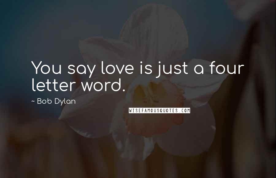 Bob Dylan Quotes: You say love is just a four letter word.