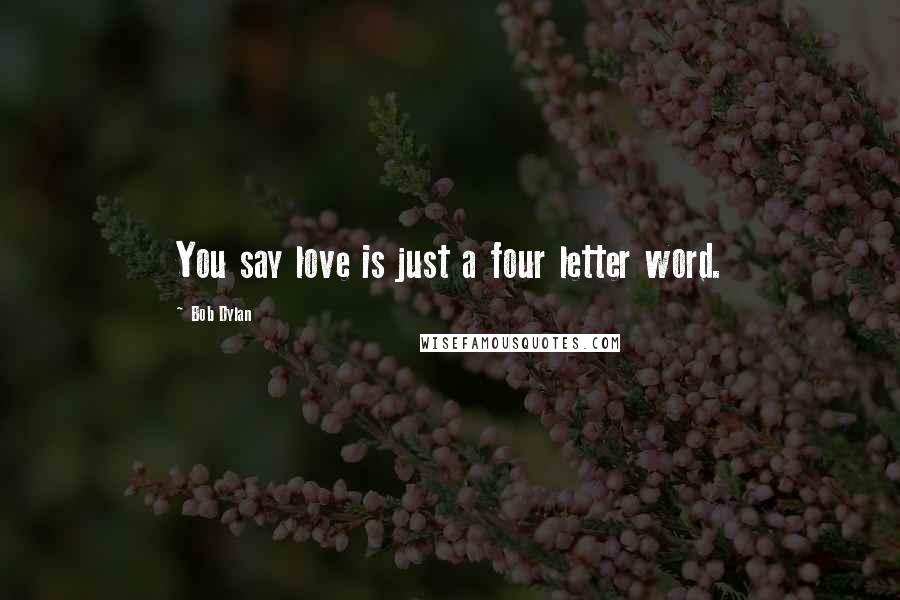 Bob Dylan Quotes: You say love is just a four letter word.