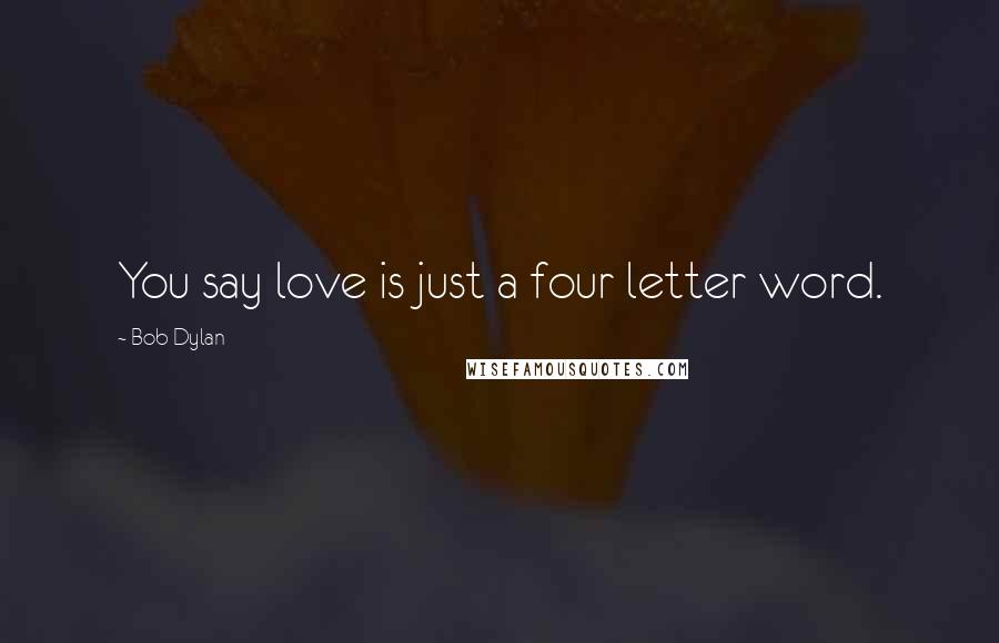 Bob Dylan Quotes: You say love is just a four letter word.