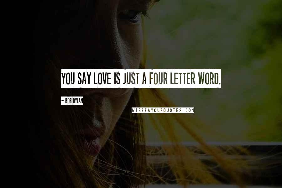 Bob Dylan Quotes: You say love is just a four letter word.