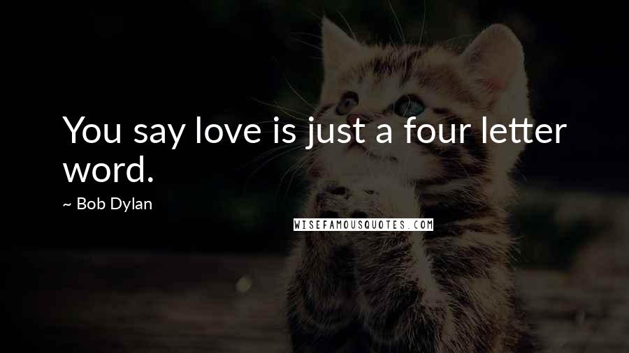 Bob Dylan Quotes: You say love is just a four letter word.