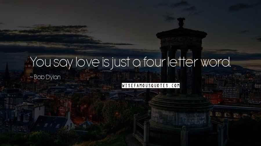 Bob Dylan Quotes: You say love is just a four letter word.