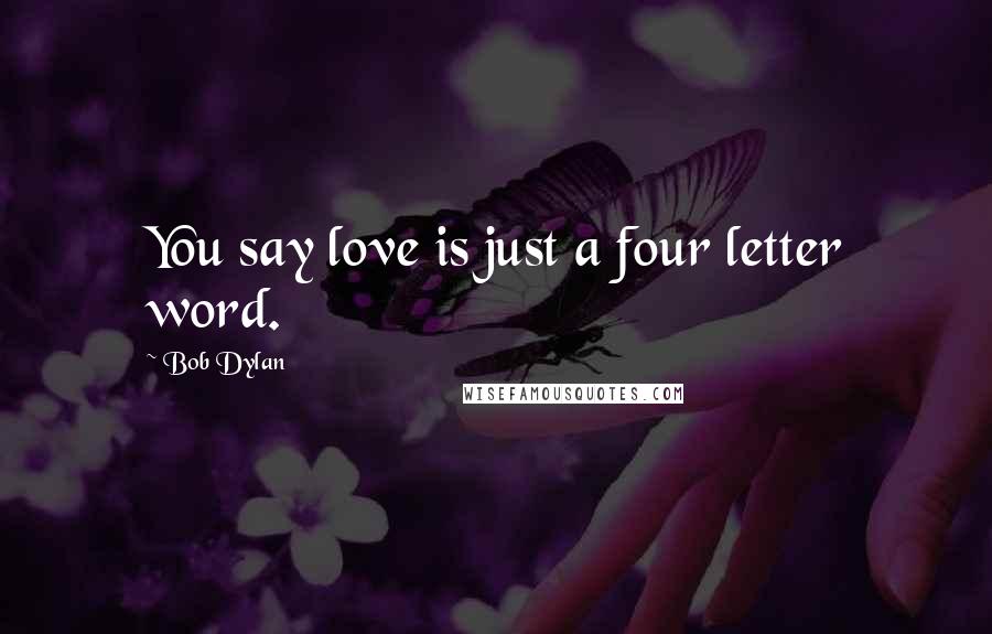 Bob Dylan Quotes: You say love is just a four letter word.