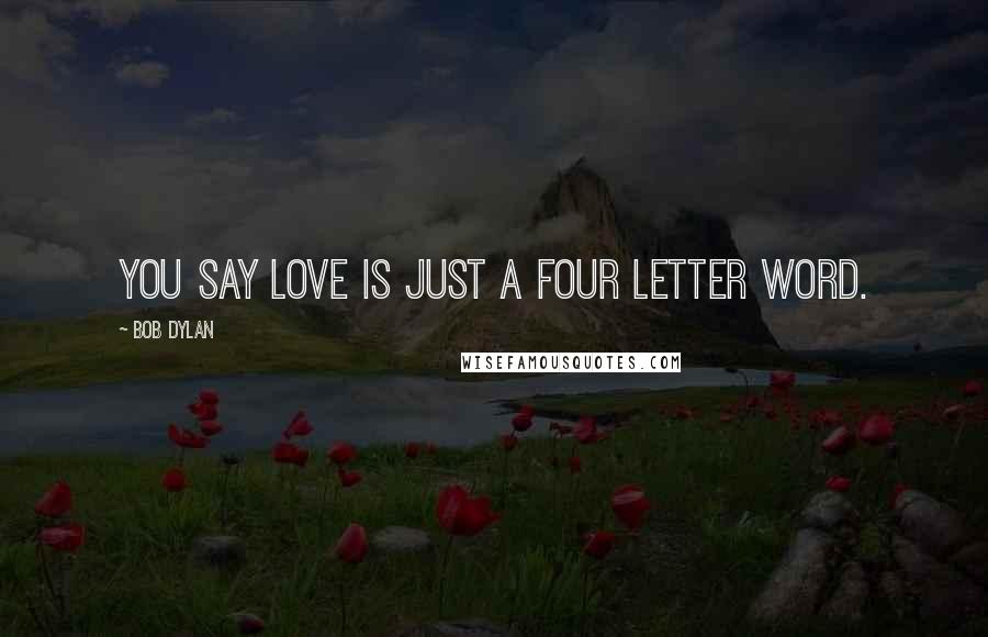 Bob Dylan Quotes: You say love is just a four letter word.