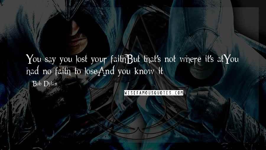 Bob Dylan Quotes: You say you lost your faithBut that's not where it's atYou had no faith to loseAnd you know it