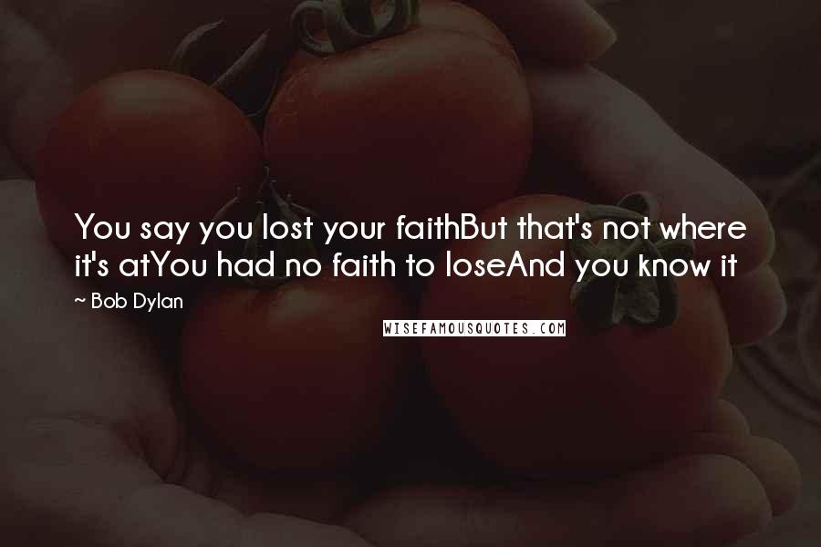 Bob Dylan Quotes: You say you lost your faithBut that's not where it's atYou had no faith to loseAnd you know it