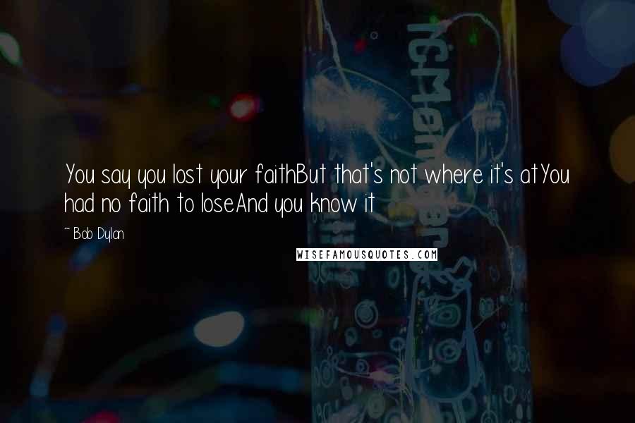 Bob Dylan Quotes: You say you lost your faithBut that's not where it's atYou had no faith to loseAnd you know it