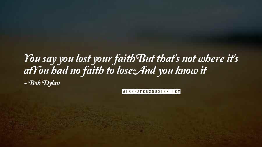 Bob Dylan Quotes: You say you lost your faithBut that's not where it's atYou had no faith to loseAnd you know it