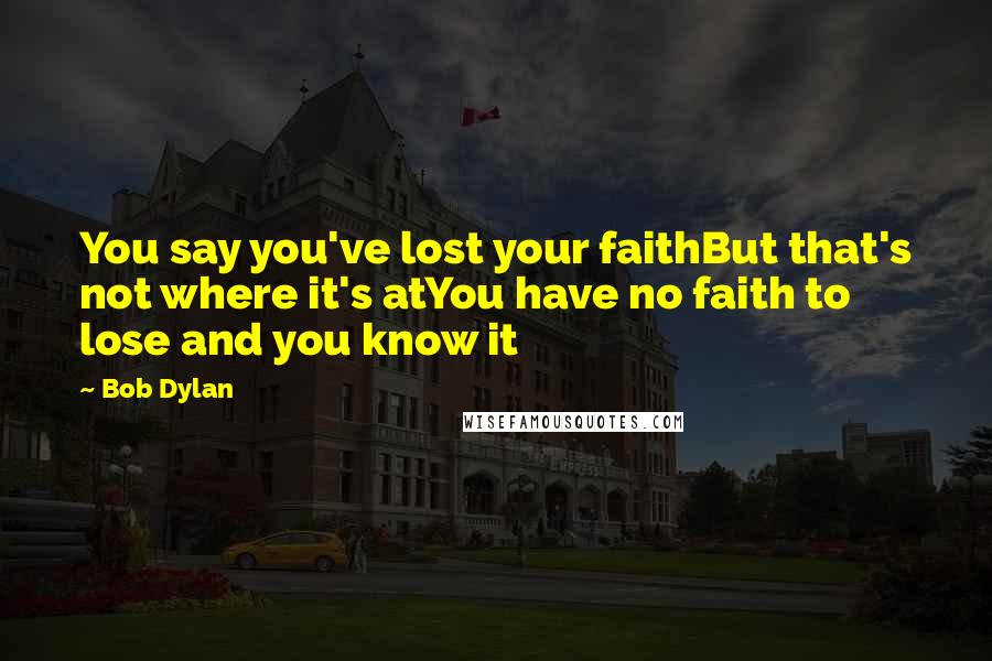 Bob Dylan Quotes: You say you've lost your faithBut that's not where it's atYou have no faith to lose and you know it