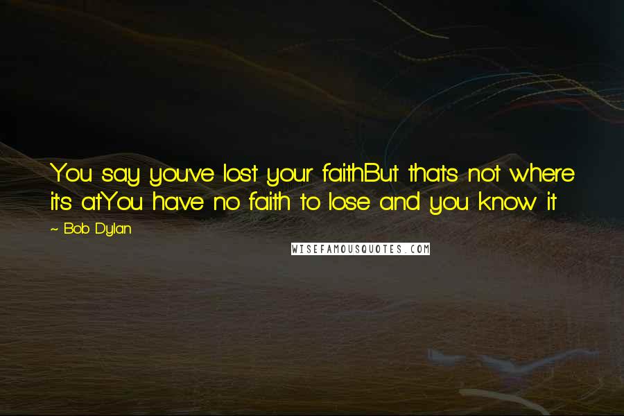 Bob Dylan Quotes: You say you've lost your faithBut that's not where it's atYou have no faith to lose and you know it