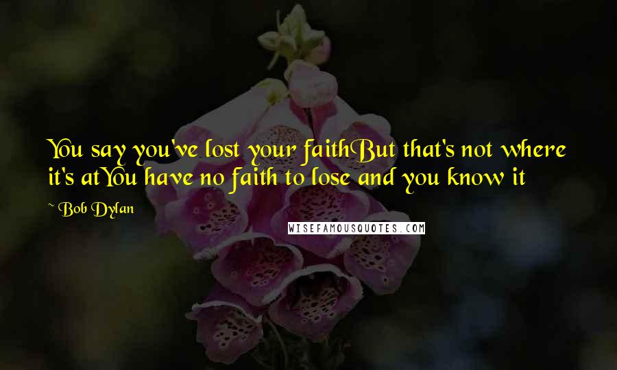 Bob Dylan Quotes: You say you've lost your faithBut that's not where it's atYou have no faith to lose and you know it