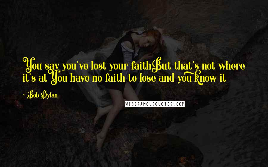 Bob Dylan Quotes: You say you've lost your faithBut that's not where it's atYou have no faith to lose and you know it