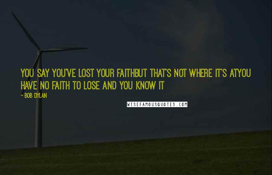 Bob Dylan Quotes: You say you've lost your faithBut that's not where it's atYou have no faith to lose and you know it