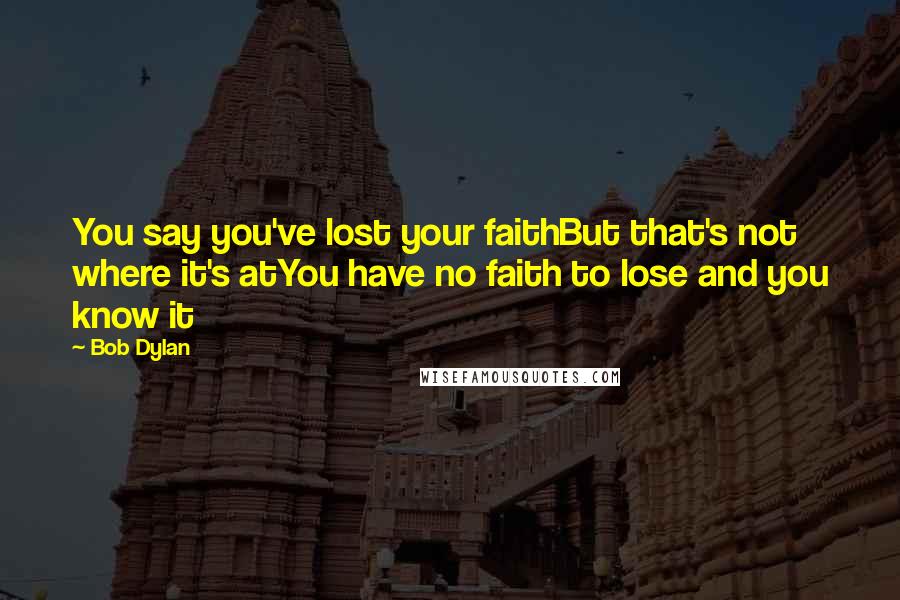 Bob Dylan Quotes: You say you've lost your faithBut that's not where it's atYou have no faith to lose and you know it