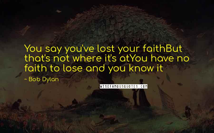 Bob Dylan Quotes: You say you've lost your faithBut that's not where it's atYou have no faith to lose and you know it