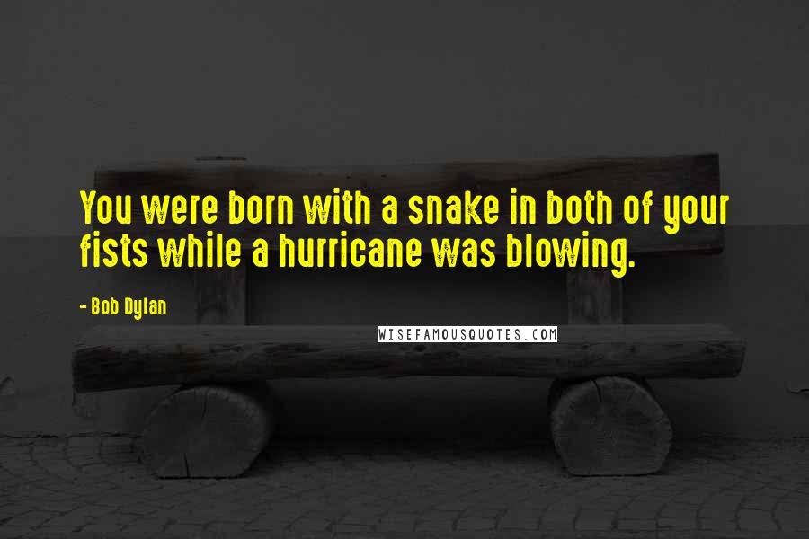 Bob Dylan Quotes: You were born with a snake in both of your fists while a hurricane was blowing.