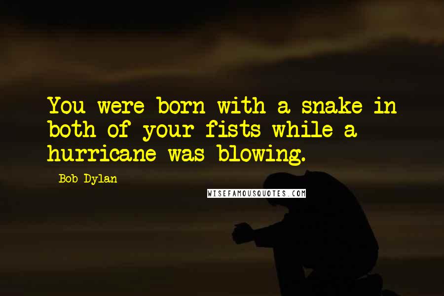 Bob Dylan Quotes: You were born with a snake in both of your fists while a hurricane was blowing.