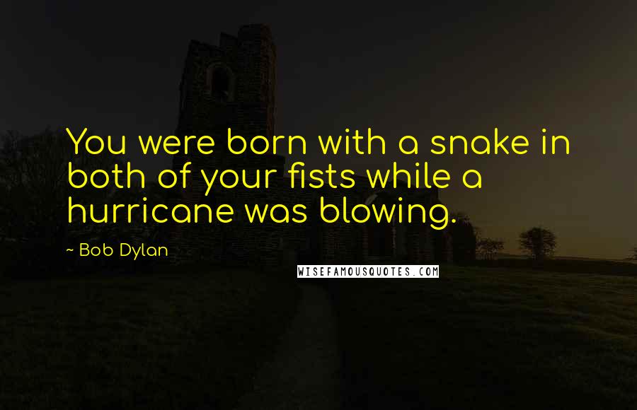 Bob Dylan Quotes: You were born with a snake in both of your fists while a hurricane was blowing.