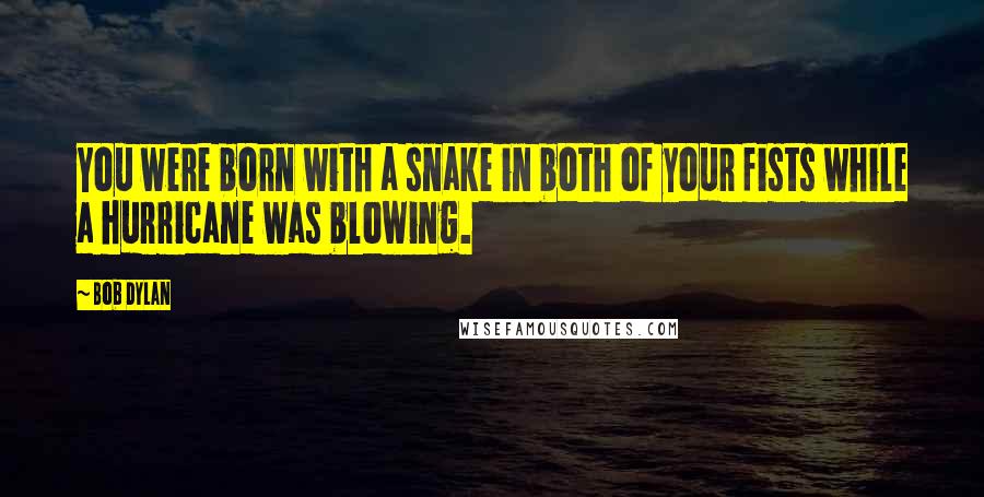 Bob Dylan Quotes: You were born with a snake in both of your fists while a hurricane was blowing.