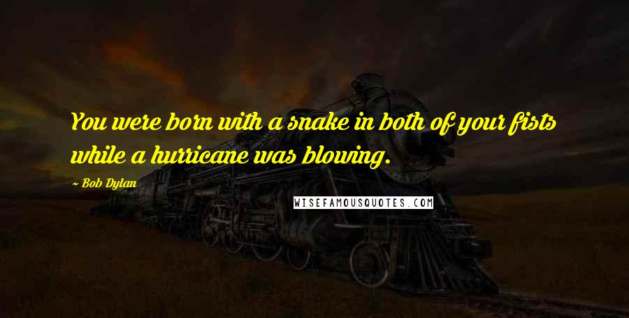 Bob Dylan Quotes: You were born with a snake in both of your fists while a hurricane was blowing.