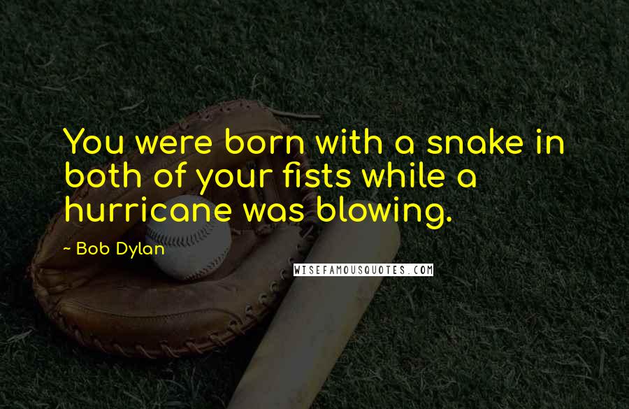 Bob Dylan Quotes: You were born with a snake in both of your fists while a hurricane was blowing.
