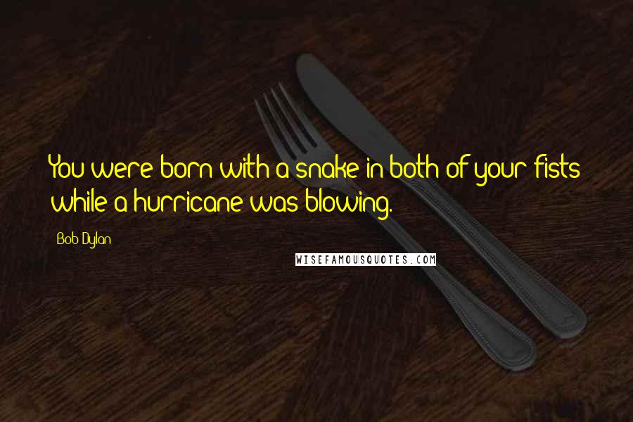 Bob Dylan Quotes: You were born with a snake in both of your fists while a hurricane was blowing.