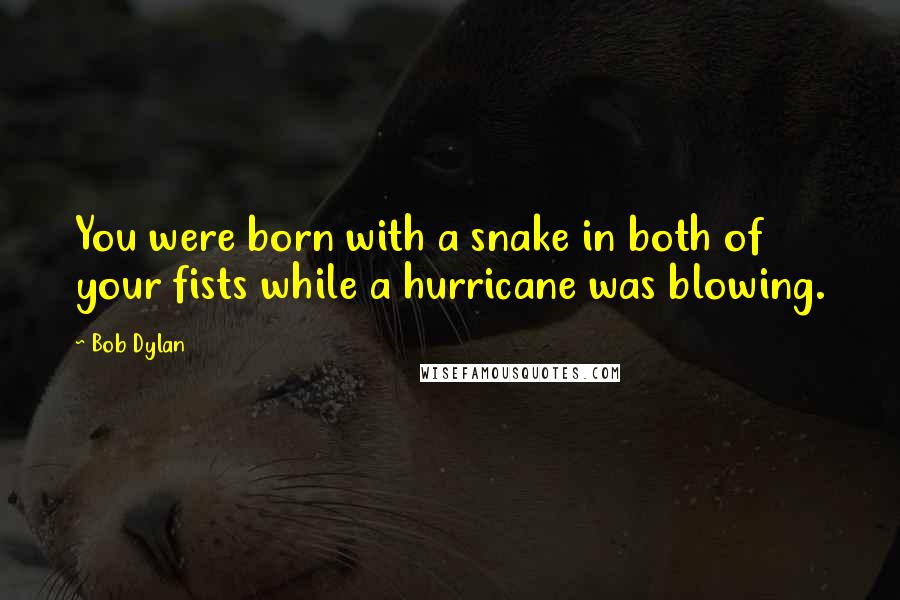 Bob Dylan Quotes: You were born with a snake in both of your fists while a hurricane was blowing.