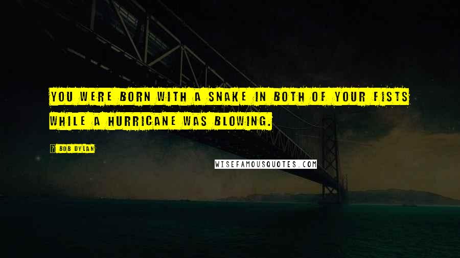 Bob Dylan Quotes: You were born with a snake in both of your fists while a hurricane was blowing.