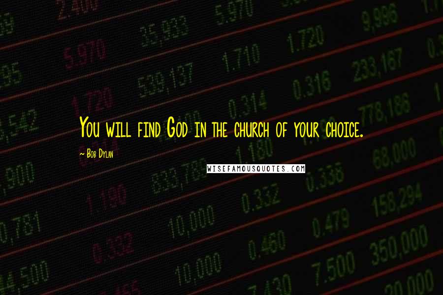 Bob Dylan Quotes: You will find God in the church of your choice.