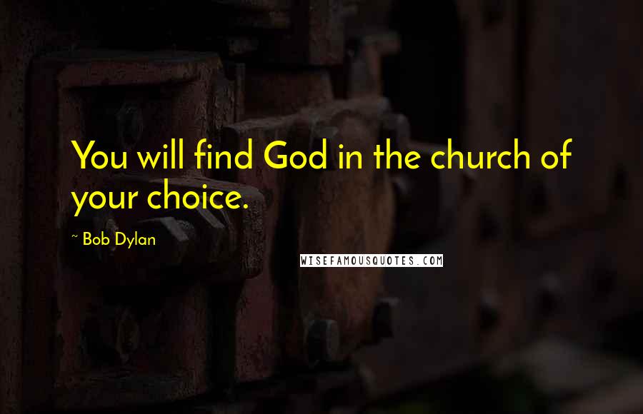Bob Dylan Quotes: You will find God in the church of your choice.