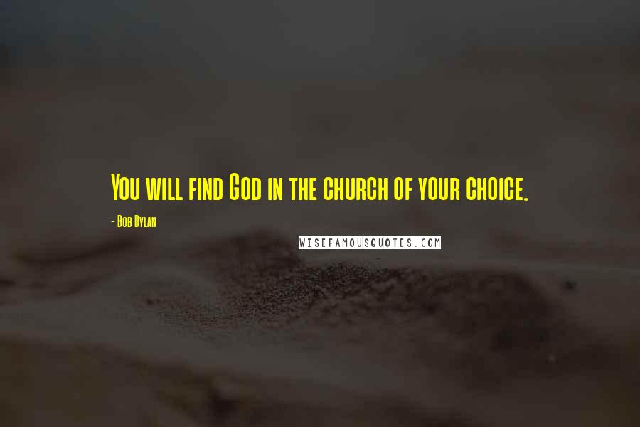 Bob Dylan Quotes: You will find God in the church of your choice.