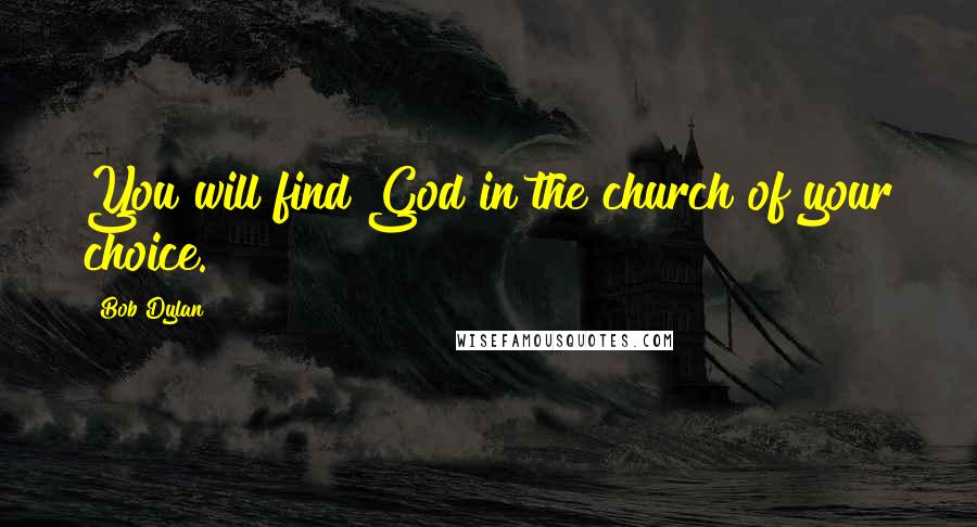 Bob Dylan Quotes: You will find God in the church of your choice.