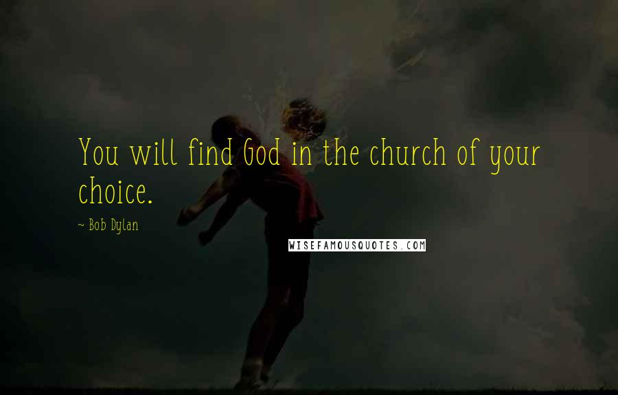 Bob Dylan Quotes: You will find God in the church of your choice.