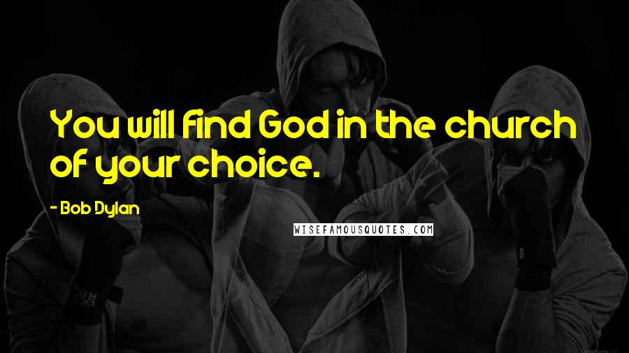 Bob Dylan Quotes: You will find God in the church of your choice.