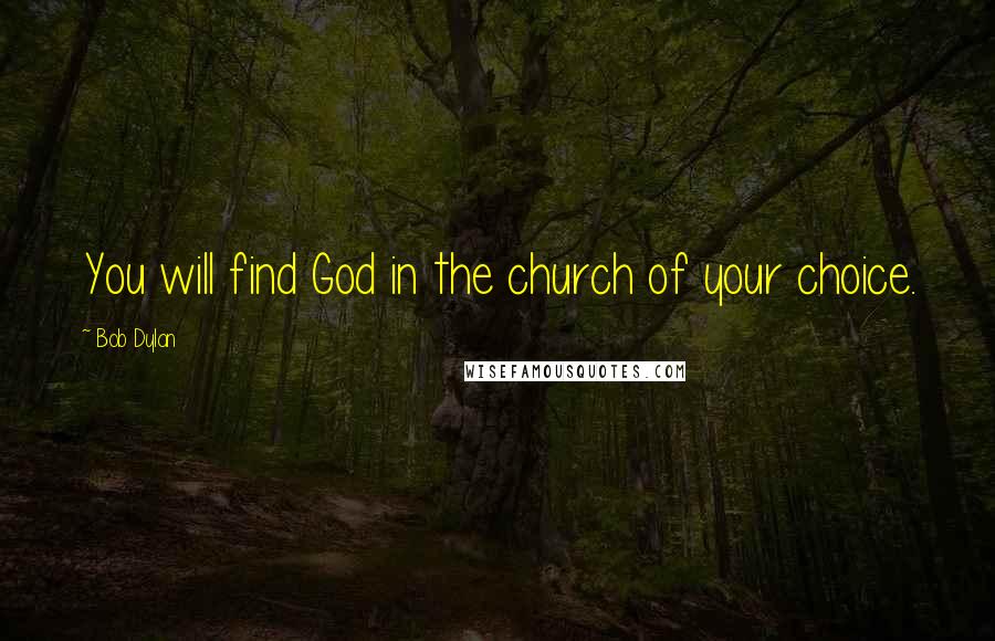 Bob Dylan Quotes: You will find God in the church of your choice.